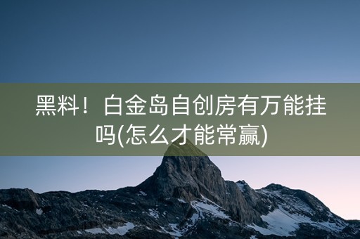 黑料！白金岛自创房有万能挂吗(怎么才能常赢)
