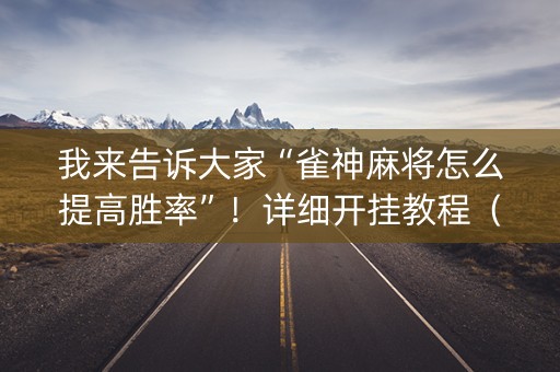 我来告诉大家“雀神麻将怎么提高胜率”！详细开挂教程（确实真的有挂)-抖音