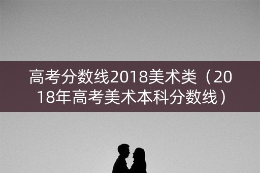 高考分数线2018美术类（2018年高考美术本科分数线）