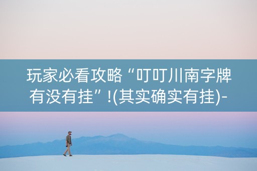 玩家必看攻略“叮叮川南字牌有没有挂”!(其实确实有挂)-抖音