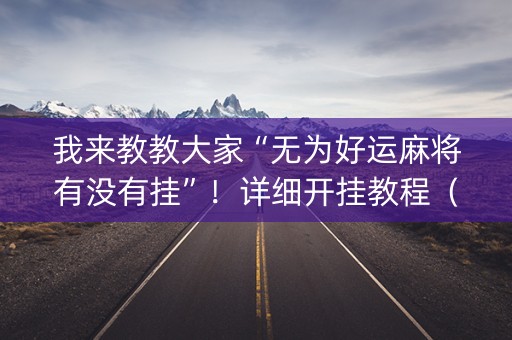 我来教教大家“无为好运麻将有没有挂”！详细开挂教程（确实真的有挂)-抖音
