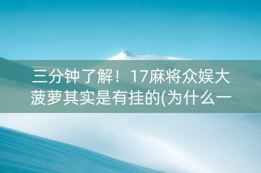 三分钟了解！17麻将众娱大菠萝其实是有挂的(为什么一直输)
