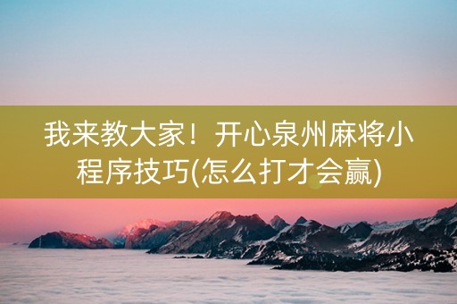 我来教大家！开心泉州麻将小程序技巧(怎么打才会赢)