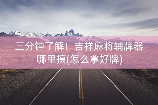 三分钟了解！吉祥麻将辅牌器哪里搞(怎么拿好牌)