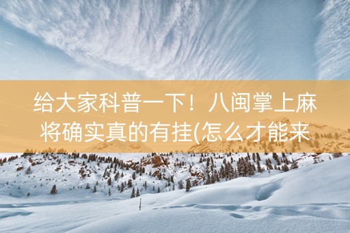 给大家科普一下！八闽掌上麻将确实真的有挂(怎么才能来好牌)