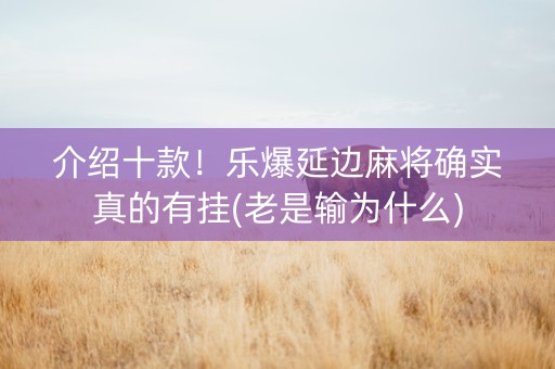 介绍十款！乐爆延边麻将确实真的有挂(老是输为什么)