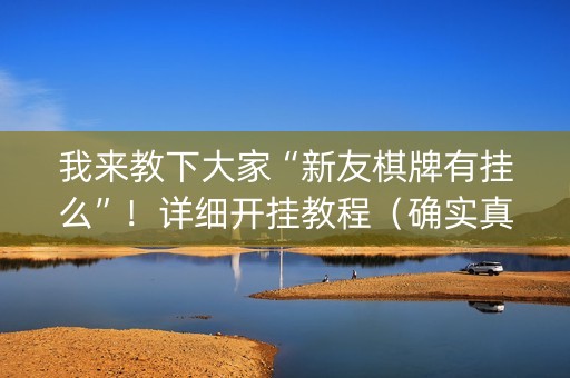 我来教下大家“新友棋牌有挂么”！详细开挂教程（确实真的有挂)-抖音