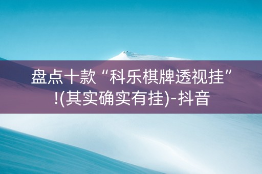 盘点十款“科乐棋牌透视挂”!(其实确实有挂)-抖音