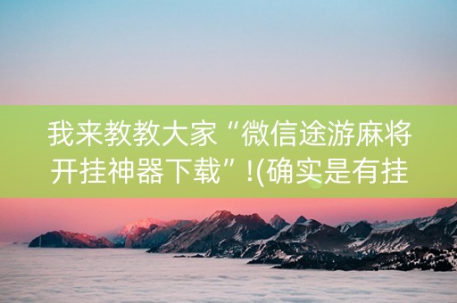 我来教教大家“微信途游麻将开挂神器下载”!(确实是有挂)-抖音