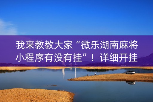 我来教教大家“微乐湖南麻将小程序有没有挂”！详细开挂教程（确实真的有挂)-抖音