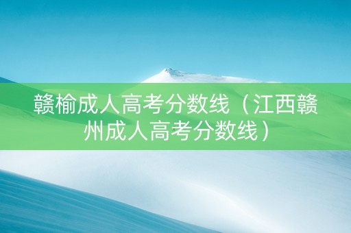 赣榆成人高考分数线（江西赣州成人高考分数线）