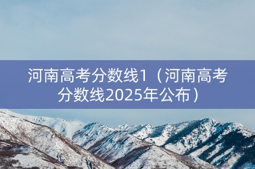 河南高考分数线1（河南高考分数线2025年公布）