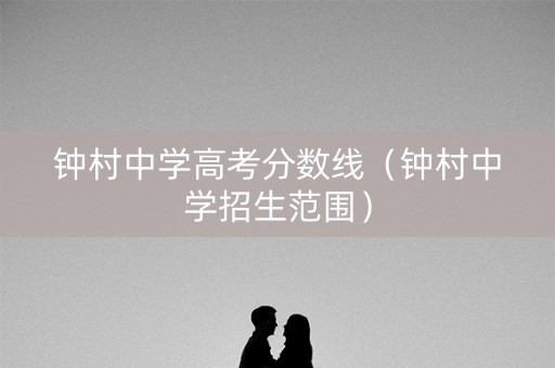 钟村中学高考分数线（钟村中学招生范围）