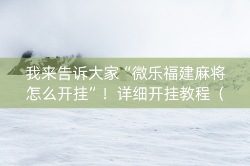 我来告诉大家“微乐福建麻将怎么开挂”！详细开挂教程（确实真的有挂)-抖音