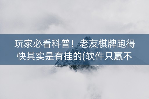 玩家必看科普！老友棋牌跑得快其实是有挂的(软件只赢不输)