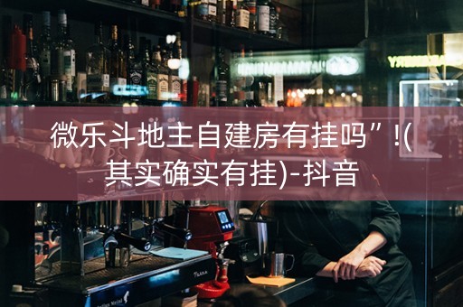 微乐斗地主自建房有挂吗”!(其实确实有挂)-抖音