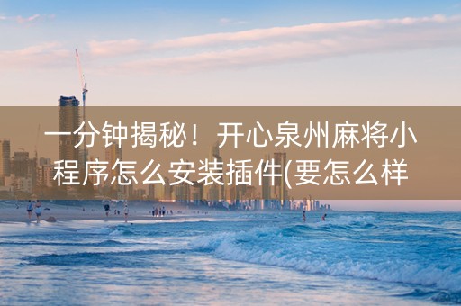 一分钟揭秘！开心泉州麻将小程序怎么安装插件(要怎么样拿到好牌)