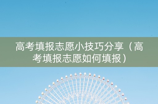 高考填报志愿小技巧分享（高考填报志愿如何填报）