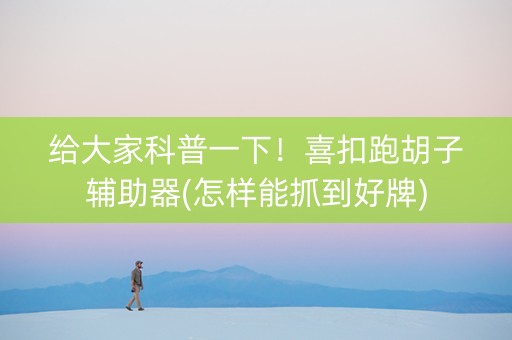 给大家科普一下！喜扣跑胡子辅助器(怎样能抓到好牌)