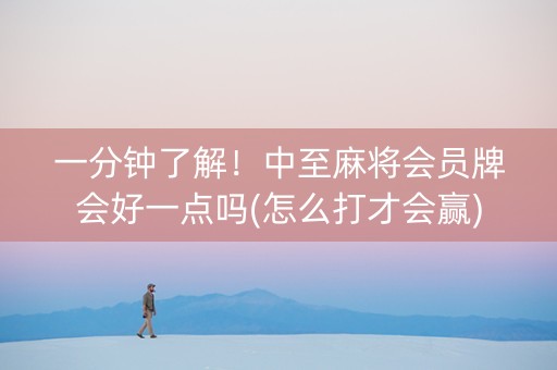 一分钟了解！中至麻将会员牌会好一点吗(怎么打才会赢)