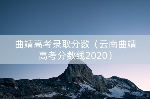 曲靖高考录取分数（云南曲靖高考分数线2020）