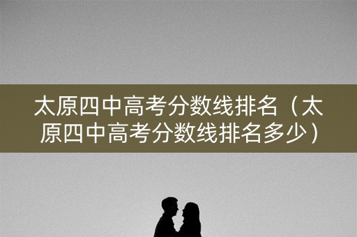 太原四中高考分数线排名（太原四中高考分数线排名多少）