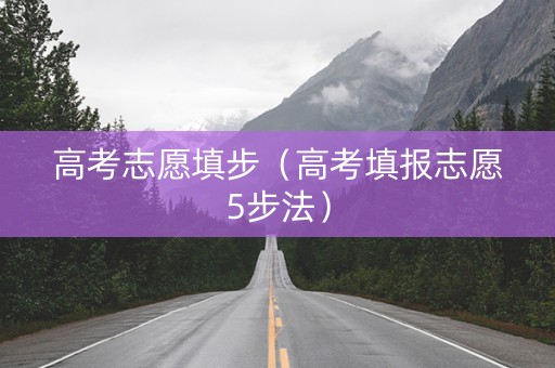 高考志愿填步（高考填报志愿5步法）