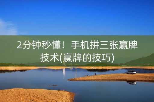 2分钟秒懂！手机拼三张赢牌技术(赢牌的技巧)