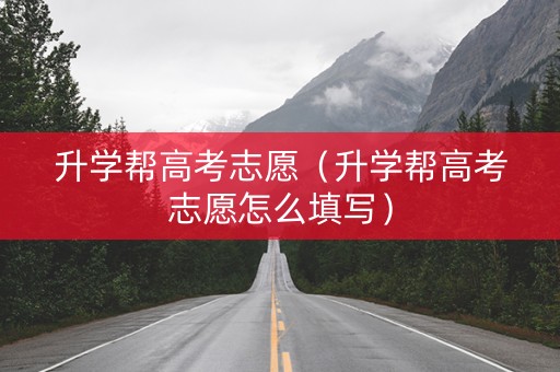 升学帮高考志愿（升学帮高考志愿怎么填写）