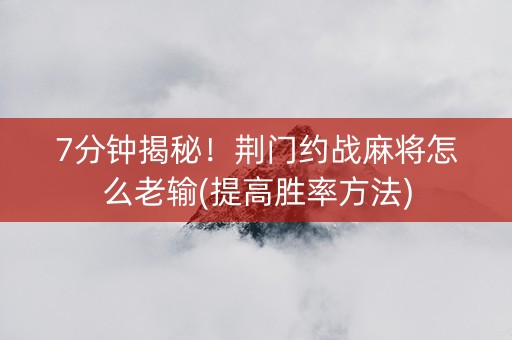 7分钟揭秘！荆门约战麻将怎么老输(提高胜率方法)