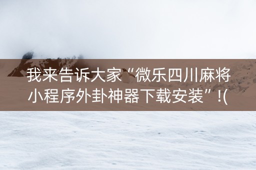 我来告诉大家“微乐四川麻将小程序外卦神器下载安装”!(确实是有挂)-抖音