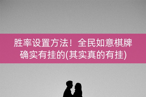 胜率设置方法！全民如意棋牌确实有挂的(其实真的有挂)