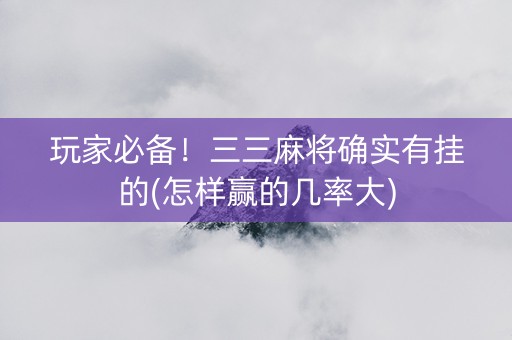 玩家必备！三三麻将确实有挂的(怎样赢的几率大)