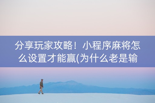 分享玩家攻略！小程序麻将怎么设置才能赢(为什么老是输呢)