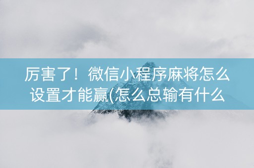 厉害了！微信小程序麻将怎么设置才能赢(怎么总输有什么猫腻)