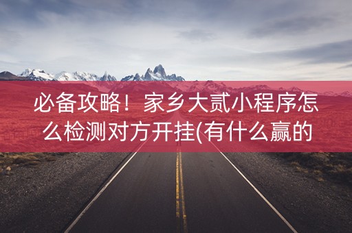 必备攻略！家乡大贰小程序怎么检测对方开挂(有什么赢的技巧)