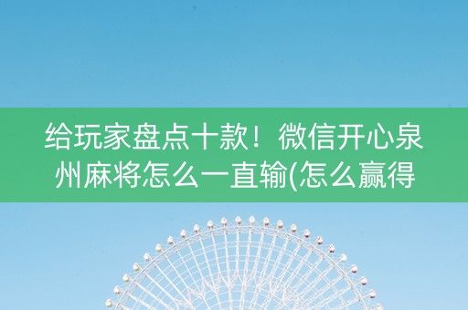 给玩家盘点十款！微信开心泉州麻将怎么一直输(怎么赢得多)