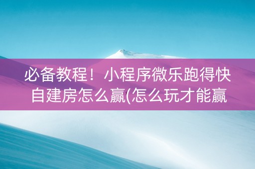 必备教程！小程序微乐跑得快自建房怎么赢(怎么玩才能赢)