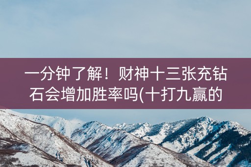 一分钟了解！财神十三张充钻石会增加胜率吗(十打九赢的打法)