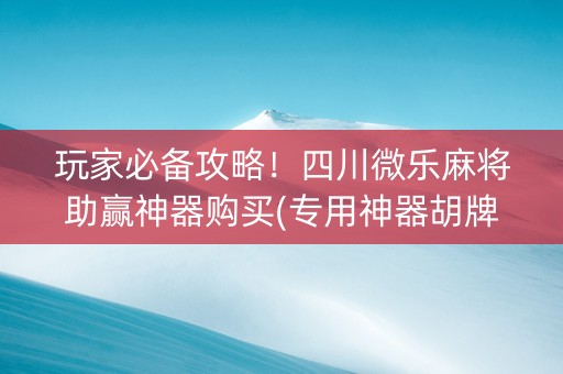 玩家必备攻略！四川微乐麻将助赢神器购买(专用神器胡牌技巧)