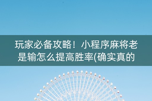 玩家必备攻略！小程序麻将老是输怎么提高胜率(确实真的有挂)