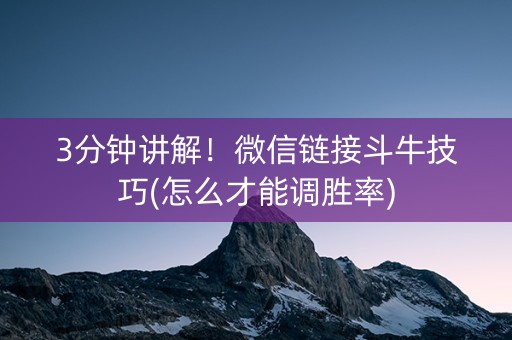 3分钟讲解！微信链接斗牛技巧(怎么才能调胜率)
