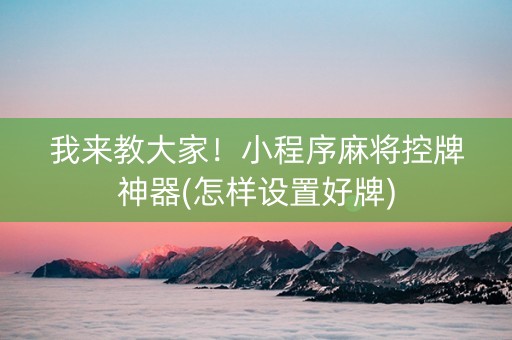 我来教大家！小程序麻将控牌神器(怎样设置好牌)
