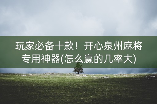 玩家必备十款！开心泉州麻将专用神器(怎么赢的几率大)