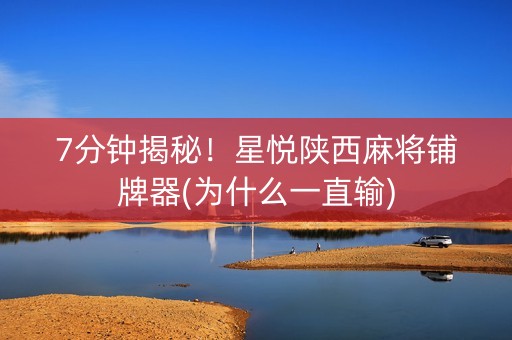7分钟揭秘！星悦陕西麻将铺牌器(为什么一直输)
