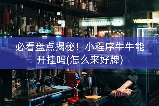 必看盘点揭秘！小程序牛牛能开挂吗(怎么来好牌)
