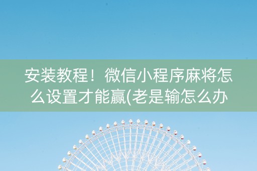 安装教程！微信小程序麻将怎么设置才能赢(老是输怎么办)