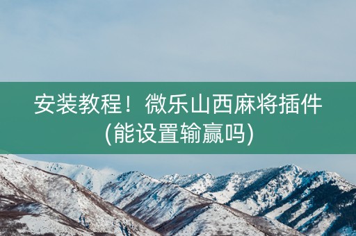 安装教程！微乐山西麻将插件(能设置输赢吗)