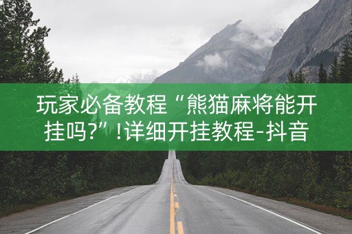 玩家必备教程“熊猫麻将能开挂吗?”!详细开挂教程-抖音