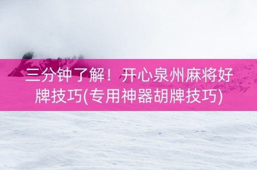 三分钟了解！开心泉州麻将好牌技巧(专用神器胡牌技巧)